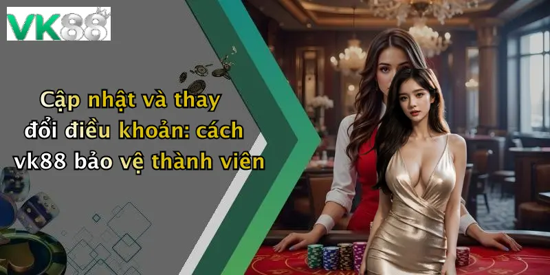 Cập nhật và thay đổi điều khoản: cách vk88 bảo vệ thành viên