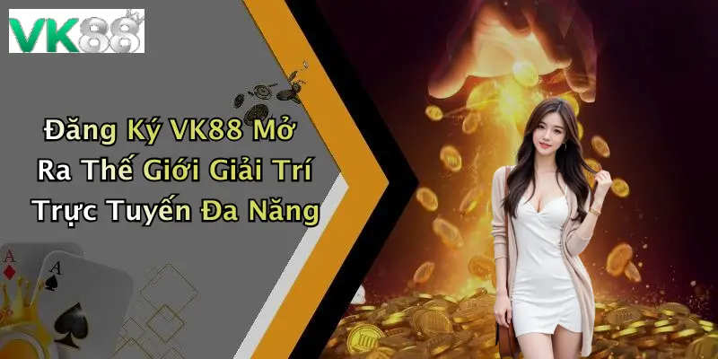 Đăng Ký VK88 Mở Ra Thế Giới Giải Trí Trực Tuyến Đa Năng