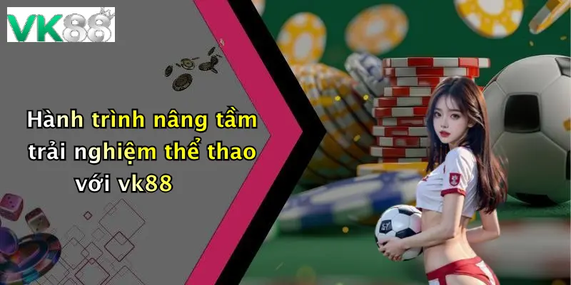 Hành trình nâng tầm trải nghiệm thể thao với vk88