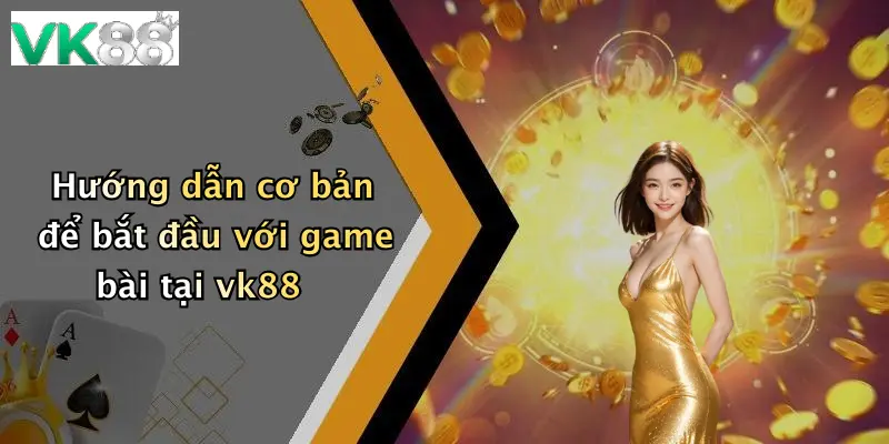 Hướng dẫn cơ bản để bắt đầu với game bài tại vk88