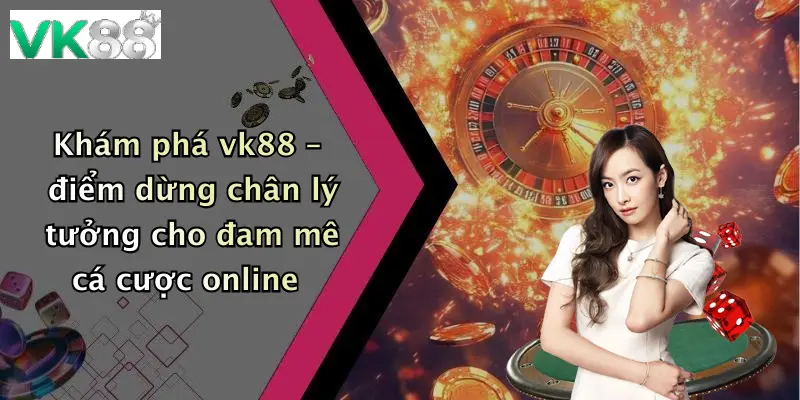 Khám phá vk88 – điểm dừng chân lý tưởng cho đam mê cá cược online