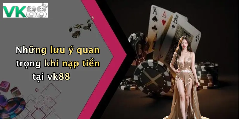 Những lưu ý quan trọng khi nạp tiền tại vk88
