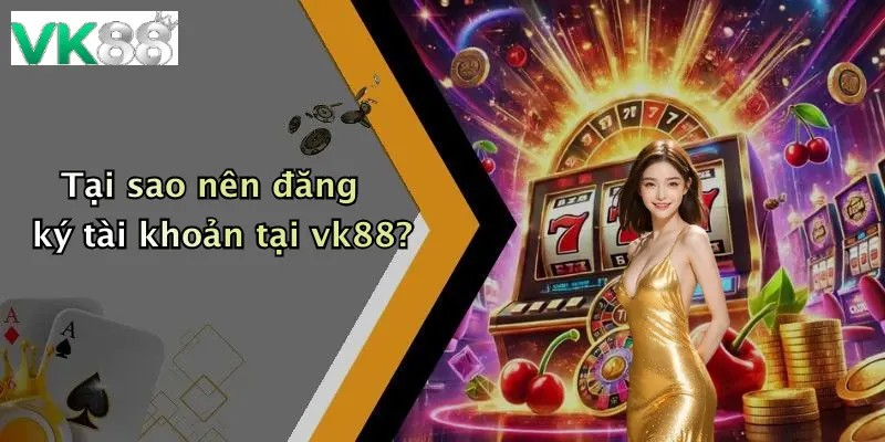 Tại sao nên đăng ký tài khoản tại vk88?