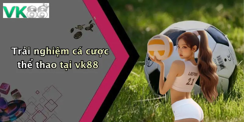 Trải nghiệm cá cược thể thao tại vk88
